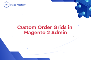 The Ultimate Guide to Creating Custom Order Grids in Magento 2 Admin